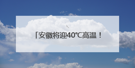 安徽将迎40℃高温！暴雨雷暴大风即将登场