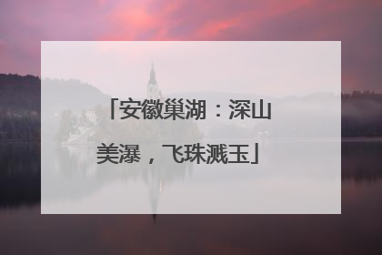 安徽巢湖：深山美瀑，飞珠溅玉