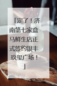 定了！济南第七家盒马鲜生店正式签约银丰玖玺广场！