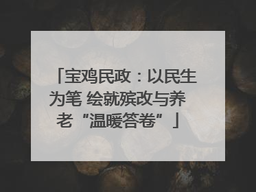 宝鸡民政：以民生为笔 绘就殡改与养老“温暖答卷”
