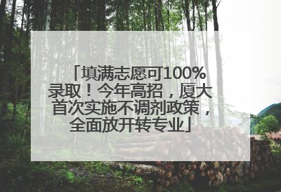 填满志愿可100%录取！今年高招，厦大首次实施不调剂政策，全面放开转专业
