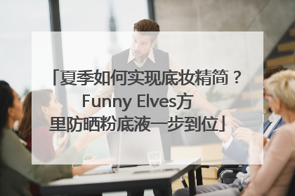 夏季如何实现底妆精简？Funny Elves方里防晒粉底液一步到位