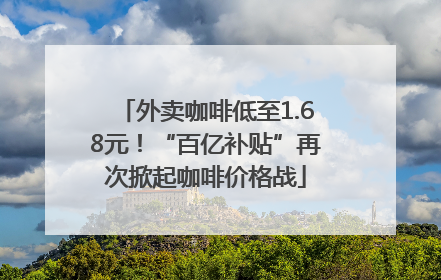 外卖咖啡低至1.68元！“百亿补贴”再次掀起咖啡价格战