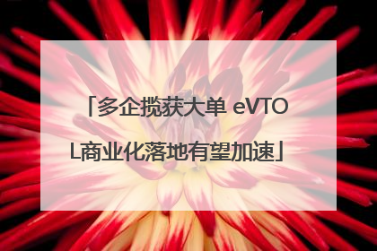多企揽获大单 eVTOL商业化落地有望加速