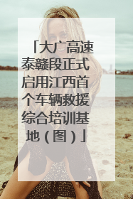 大广高速泰赣段正式启用江西首个车辆救援综合培训基地（图）