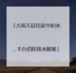 大雨天居民家中积水，丰台消防排水解难