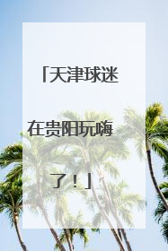 天津球迷在贵阳玩嗨了！