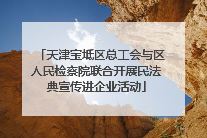 天津宝坻区总工会与区人民检察院联合开展民法典宣传进企业活动