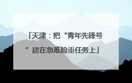 天津：把“青年先锋号”建在急难险重任务上