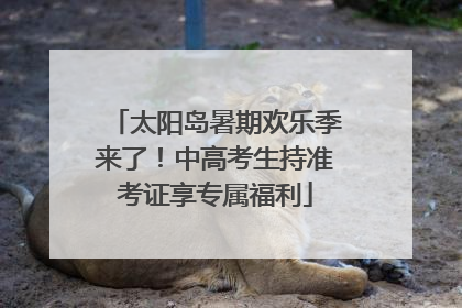 太阳岛暑期欢乐季来了！中高考生持准考证享专属福利