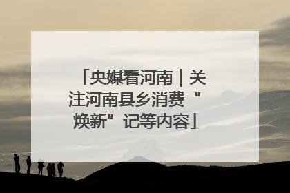 央媒看河南｜关注河南县乡消费“焕新”记等内容