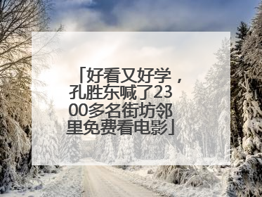 好看又好学，孔胜东喊了2300多名街坊邻里免费看电影
