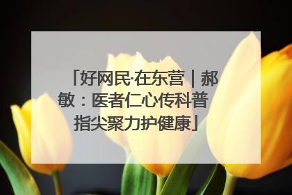 好网民·在东营｜郝敏：医者仁心传科普 指尖聚力护健康