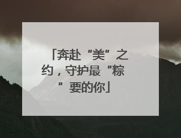 奔赴“美”之约，守护最“粽”要的你