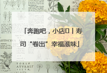 奔跑吧，小店㊼丨寿司“卷出”幸福滋味