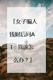 女子骗人钱财后问AI：我该怎么办？