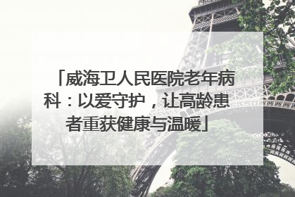 威海卫人民医院老年病科：以爱守护，让高龄患者重获健康与温暖