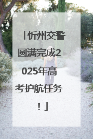 忻州交警圆满完成2025年高考护航任务！
