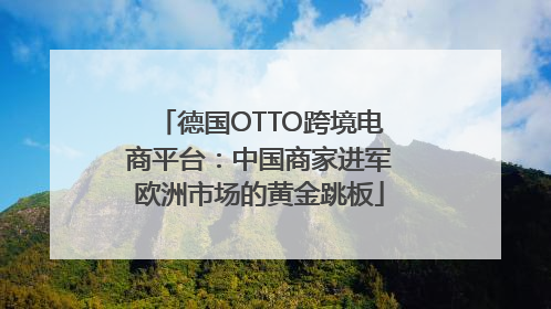 德国OTTO跨境电商平台：中国商家进军欧洲市场的黄金跳板
