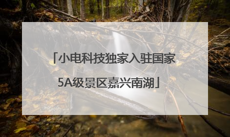 小电科技独家入驻国家5A级景区嘉兴南湖