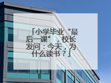 小学毕业“最后一课”，校长发问：今天，为什么读书？