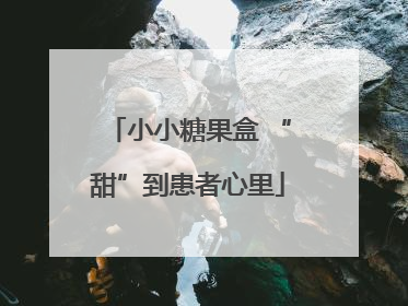 小小糖果盒 “甜”到患者心里