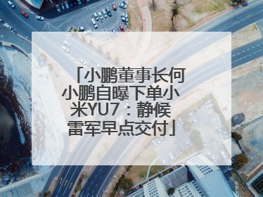 小鹏董事长何小鹏自曝下单小米YU7：静候雷军早点交付