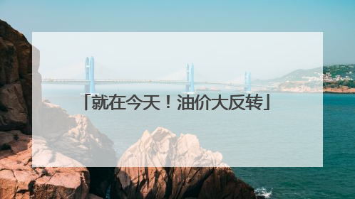 就在今天！油价大反转
