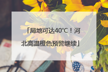 局地可达40℃！河北高温橙色预警继续
