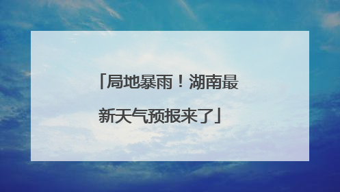 局地暴雨！湖南最新天气预报来了