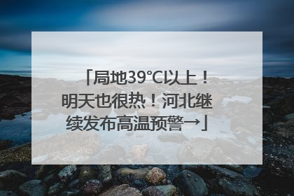 局地39℃以上！明天也很热！河北继续发布高温预警→
