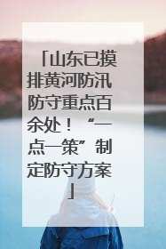 山东已摸排黄河防汛防守重点百余处！“一点一策”制定防守方案