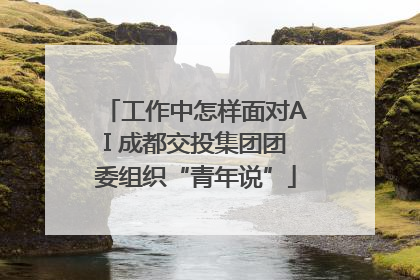 工作中怎样面对AI 成都交投集团团委组织“青年说”
