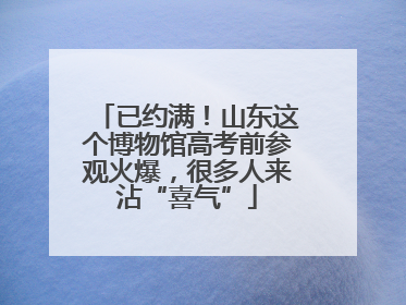已约满！山东这个博物馆高考前参观火爆，很多人来沾“喜气”