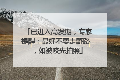 已进入高发期，专家提醒：最好不要走野路，如被咬先拍照