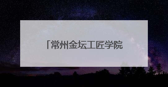 常州金坛工匠学院：深化产教融合 培育新时代工匠
