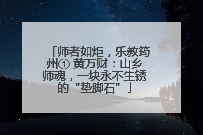 师者如炬，乐教筠州① 黄万财：山乡师魂，一块永不生锈的“垫脚石”