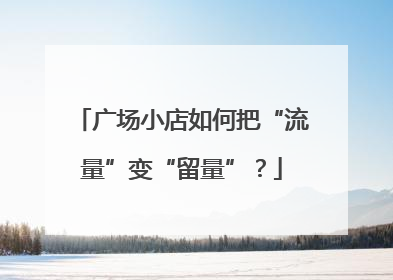 广场小店如何把“流量”变“留量”？