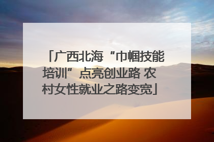 广西北海“巾帼技能培训”点亮创业路 农村女性就业之路变宽