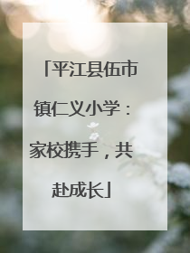 平江县伍市镇仁义小学：家校携手，共赴成长