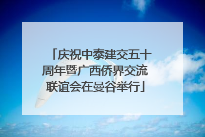 庆祝中泰建交五十周年暨广西侨界交流联谊会在曼谷举行