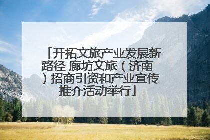 开拓文旅产业发展新路径 廊坊文旅（济南）招商引资和产业宣传推介活动举行