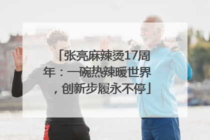 张亮麻辣烫17周年：一碗热辣暖世界，创新步履永不停