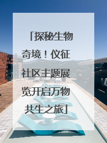 探秘生物奇境！仪征社区主题展览开启万物共生之旅