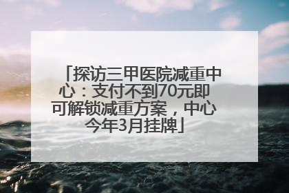 探访三甲医院减重中心：支付不到70元即可解锁减重方案，中心今年3月挂牌