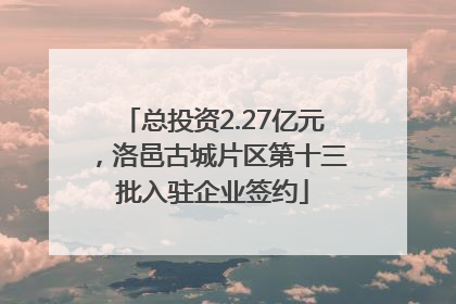 总投资2.27亿元，洛邑古城片区第十三批入驻企业签约