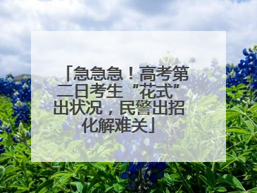 急急急！高考第二日考生“花式”出状况，民警出招化解难关