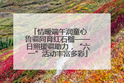 情暖端午润童心 鲁疆同育红石榴——日照援疆助力，“六一”活动丰富多彩