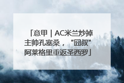 意甲｜AC米兰炒掉主帅孔塞桑，“囧叔”阿莱格里重返圣西罗