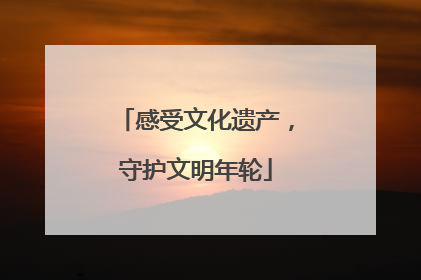感受文化遗产，守护文明年轮